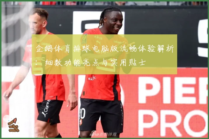 企鹅体育排球电脑版流畅体验解析：细数功能亮点与实用贴士