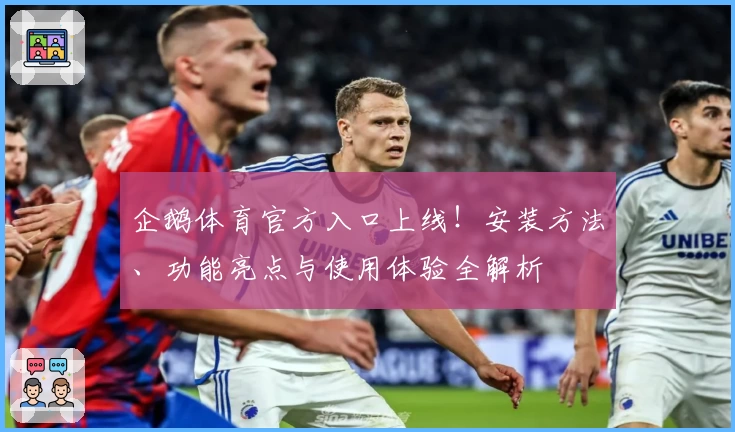 企鹅体育官方入口上线!安装方法、功能亮点与使用体验全解析