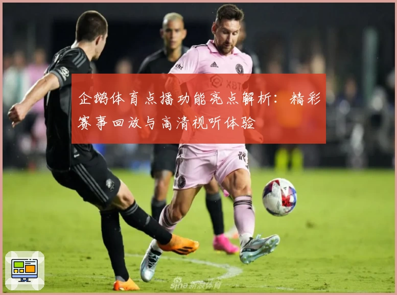 企鹅体育点播功能亮点解析：精彩赛事回放与高清视听体验