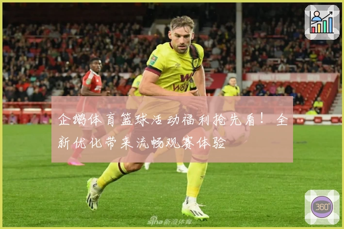 企鹅体育篮球活动福利抢先看！全新优化带来流畅观赛体验