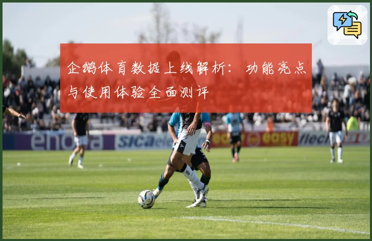 企鹅体育数据上线解析：功能亮点与使用体验全面测评