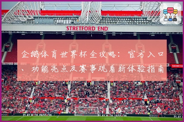 企鹅体育世界杯全攻略：官方入口、功能亮点及赛事观看新体验指南