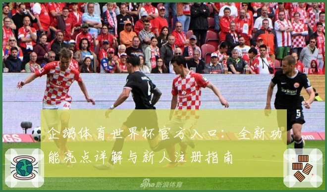 企鹅体育世界杯官方入口：全新功能亮点详解与新人注册指南