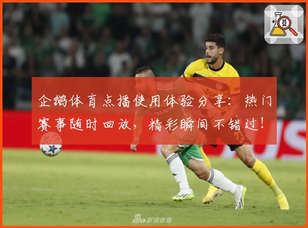 企鹅体育点播使用体验分享:热门赛事随时回放,精彩瞬间不错过!