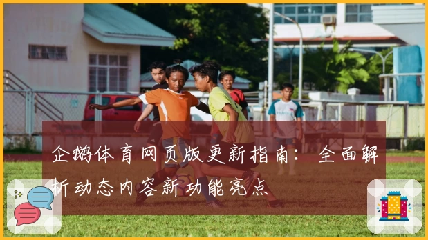 企鹅体育网页版更新指南：全面解析动态内容新功能亮点