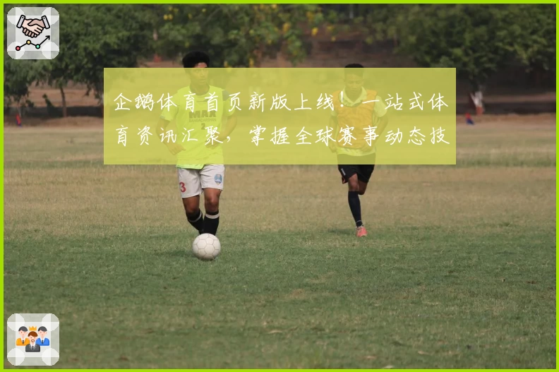 企鹅体育首页新版上线！一站式体育资讯汇聚，掌握全球赛事动态技巧