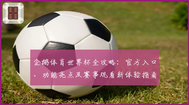 企鹅体育世界杯全攻略：官方入口、功能亮点及赛事观看新体验指南