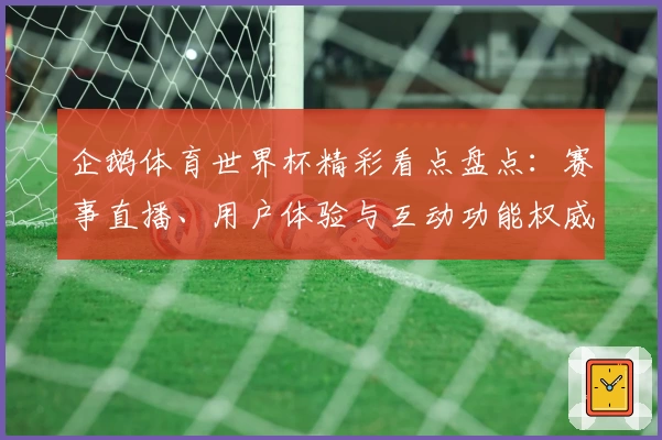 企鹅体育世界杯精彩看点盘点：赛事直播、用户体验与互动功能权威推荐