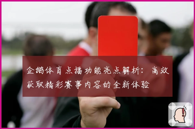 企鹅体育点播功能亮点解析：高效获取精彩赛事内容的全新体验