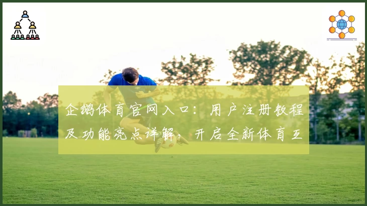 企鹅体育官网入口:用户注册教程及功能亮点详解,开启全新体育互动体验