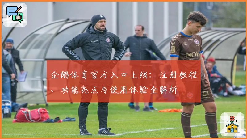 企鹅体育官方入口上线：注册教程、功能亮点与使用体验全解析