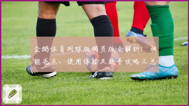 企鹅体育网球版网页版全解析：功能亮点、使用体验及新手攻略汇总