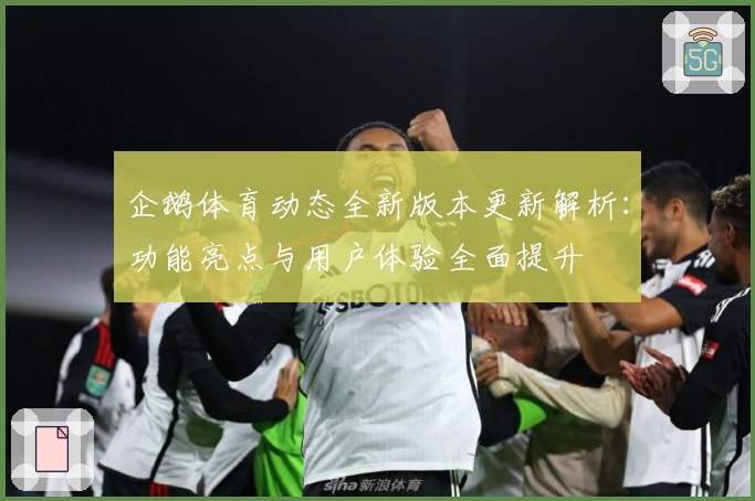 企鹅体育动态全新版本更新解析：功能亮点与用户体验全面提升