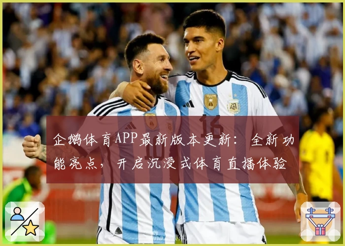 企鹅体育APP最新版本更新：全新功能亮点，开启沉浸式体育直播体验