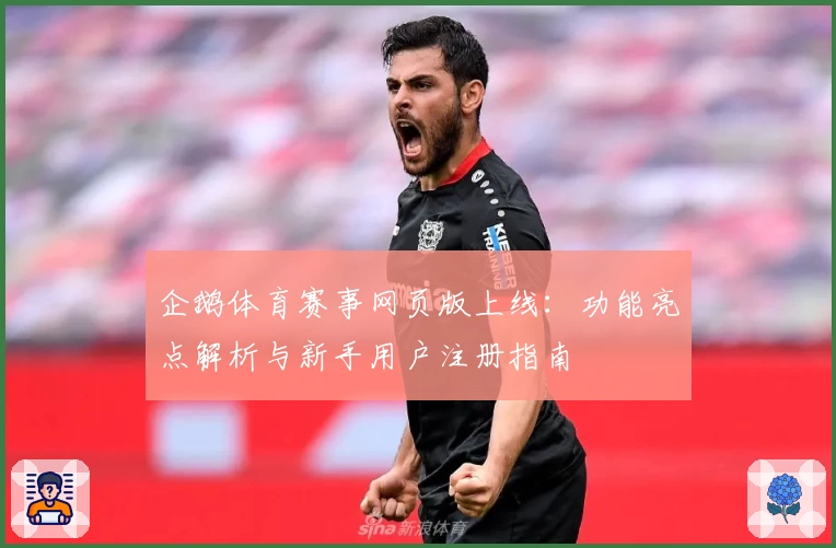 企鹅体育赛事网页版上线：功能亮点解析与新手用户注册指南
