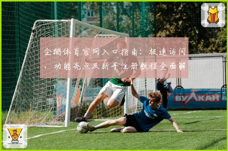 企鹅体育官网入口指南：极速访问、功能亮点及新手注册教程全面解析