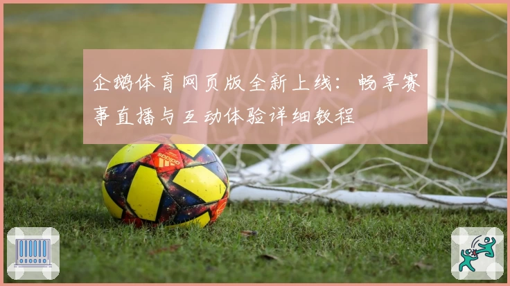 企鹅体育网页版全新上线：畅享赛事直播与互动体验详细教程