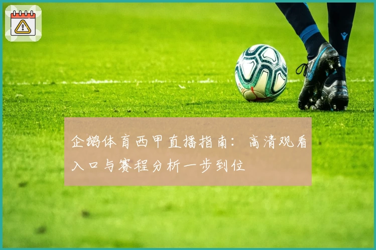 企鹅体育西甲直播指南：高清观看入口与赛程分析一步到位
