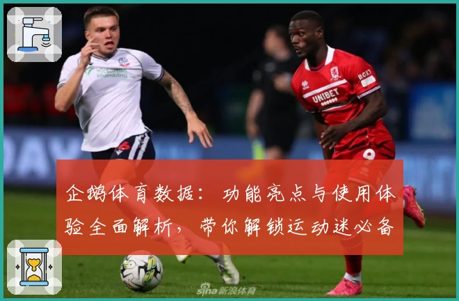 企鹅体育数据：功能亮点与使用体验全面解析，带你解锁运动迷必备神器