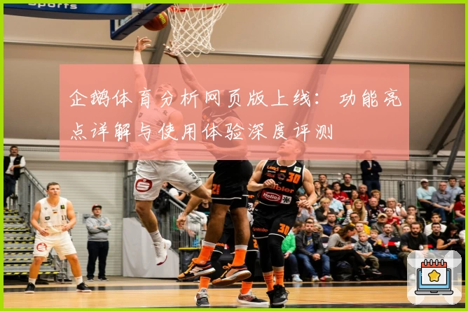 企鹅体育分析网页版上线：功能亮点详解与使用体验深度评测