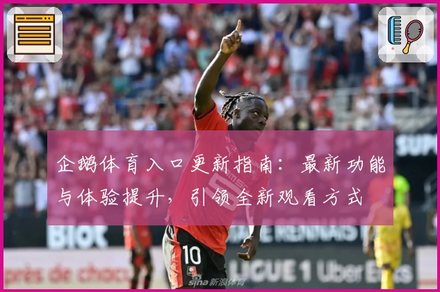 企鹅体育入口更新指南：最新功能与体验提升，引领全新观看方式