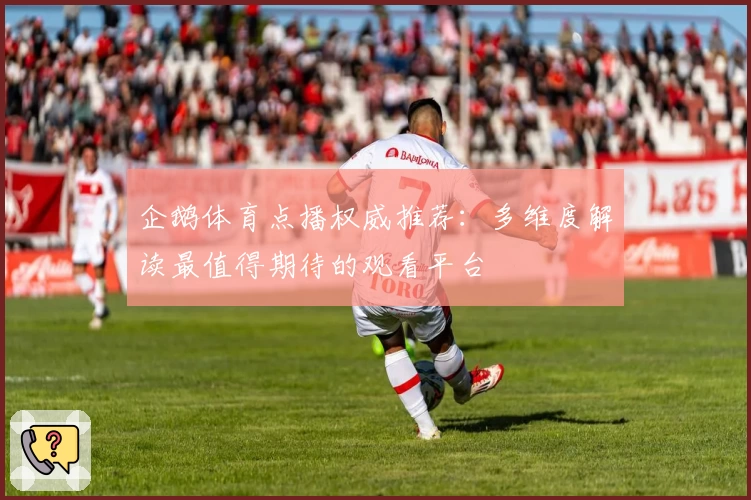 企鹅体育点播权威推荐：多维度解读最值得期待的观看平台