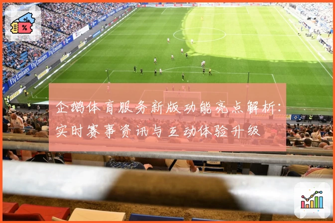 企鹅体育服务新版功能亮点解析：实时赛事资讯与互动体验升级