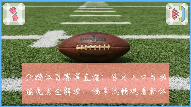 企鹅体育赛事直播：官方入口与功能亮点全解读，畅享流畅观看新体验