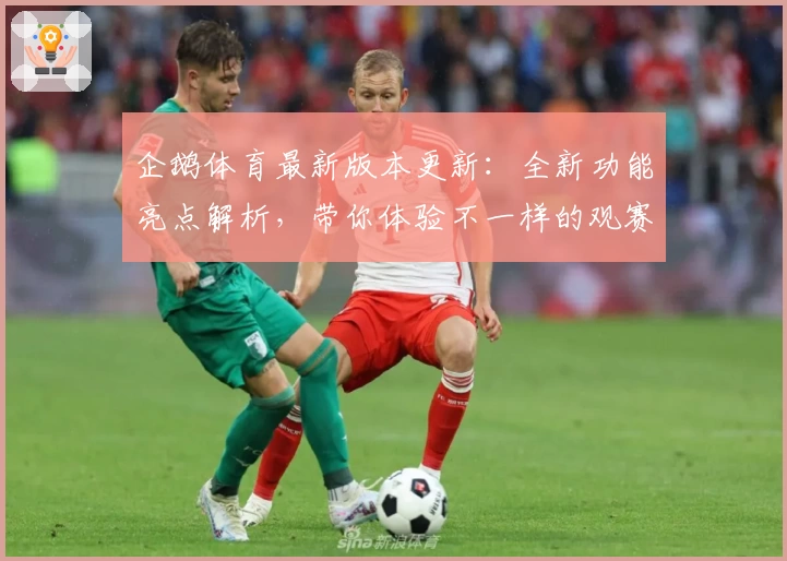 企鹅体育最新版本更新:全新功能亮点解析,带你体验不一样的观赛乐趣