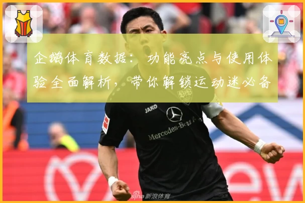 企鹅体育数据：功能亮点与使用体验全面解析，带你解锁运动迷必备神器