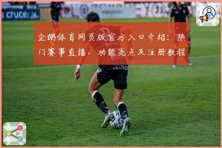 企鹅体育网页版官方入口介绍:热门赛事直播、功能亮点及注册教程详解