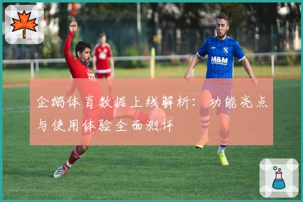 企鹅体育数据上线解析：功能亮点与使用体验全面测评