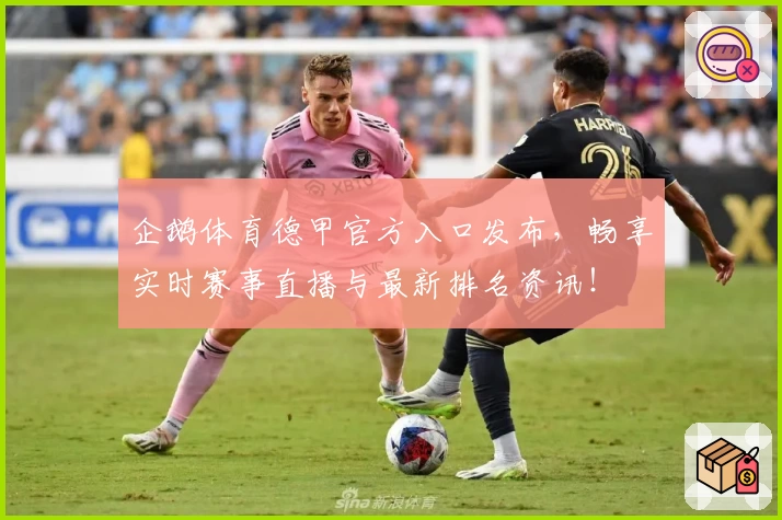 企鹅体育德甲官方入口发布，畅享实时赛事直播与最新排名资讯！