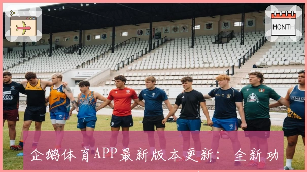 企鹅体育APP最新版本更新:全新功能亮点,开启沉浸式体育直播体验