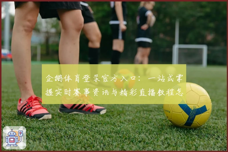 企鹅体育登录官方入口：一站式掌握实时赛事资讯与精彩直播教程怎么玩