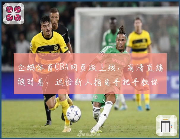 企鹅体育CBA网页版上线，高清直播随时看，这份新人指南手把手教你快速入门