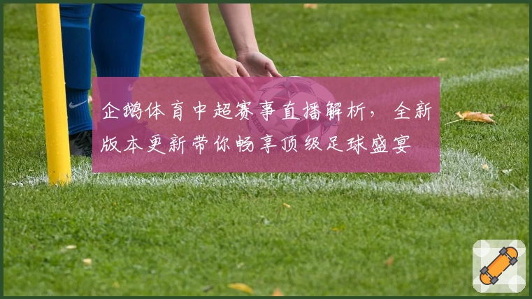企鹅体育中超赛事直播解析，全新版本更新带你畅享顶级足球盛宴