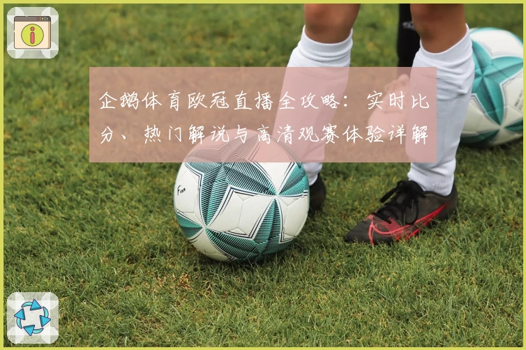 企鹅体育欧冠直播全攻略：实时比分、热门解说与高清观赛体验详解