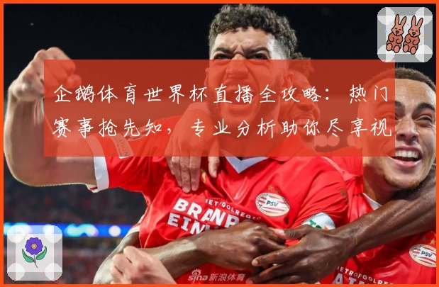 企鹅体育世界杯直播全攻略:热门赛事抢先知,专业分析助你尽享视听盛宴!