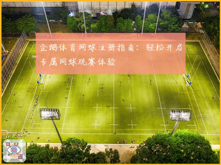 企鹅体育网球注册指南：轻松开启专属网球观赛体验