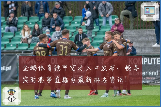 企鹅体育德甲官方入口发布，畅享实时赛事直播与最新排名资讯！