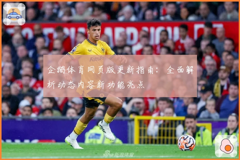 企鹅体育网页版更新指南：全面解析动态内容新功能亮点