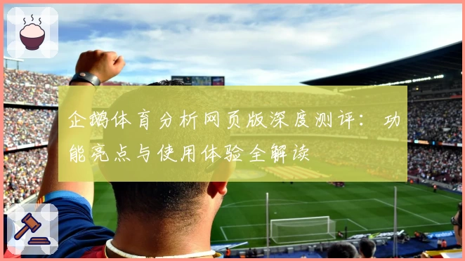 企鹅体育分析网页版深度测评：功能亮点与使用体验全解读