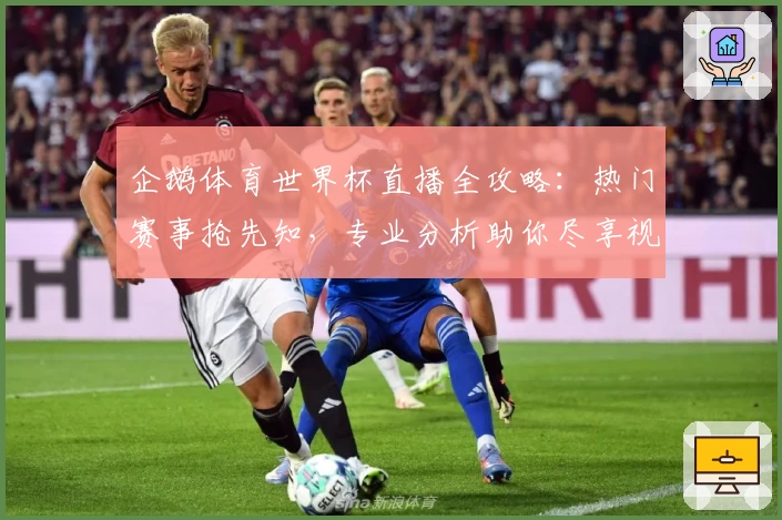 企鹅体育世界杯直播全攻略:热门赛事抢先知,专业分析助你尽享视听盛宴!