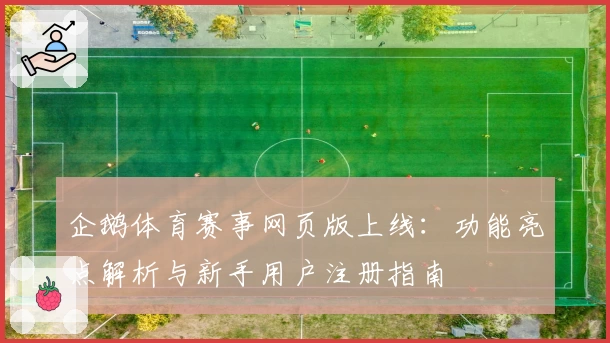企鹅体育赛事网页版上线:功能亮点解析与新手用户注册指南