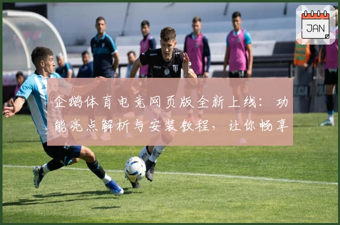 企鹅体育电竞网页版全新上线:功能亮点解析与安装教程,让你畅享赛事激情