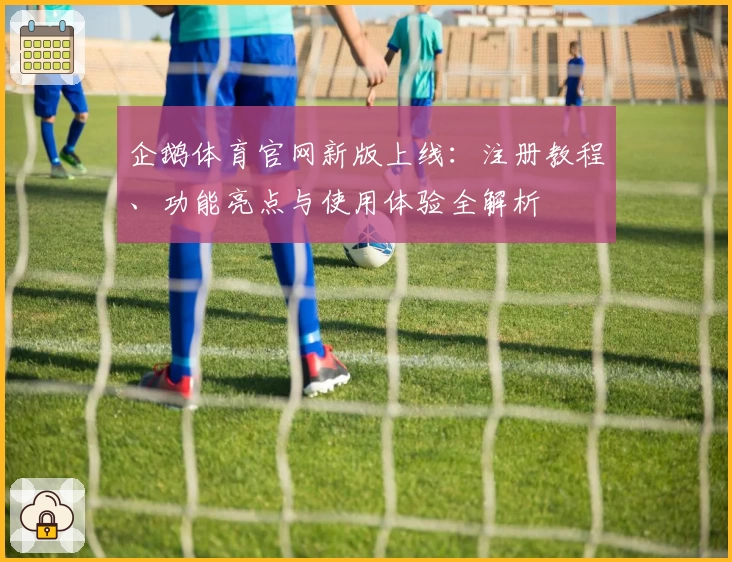 企鹅体育官网新版上线：注册教程、功能亮点与使用体验全解析