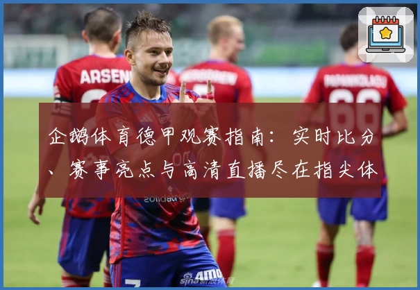 企鹅体育德甲观赛指南：实时比分、赛事亮点与高清直播尽在指尖体验
